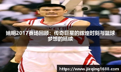 姚明2017赛场回顾：传奇巨星的辉煌时刻与篮球梦想的延续
