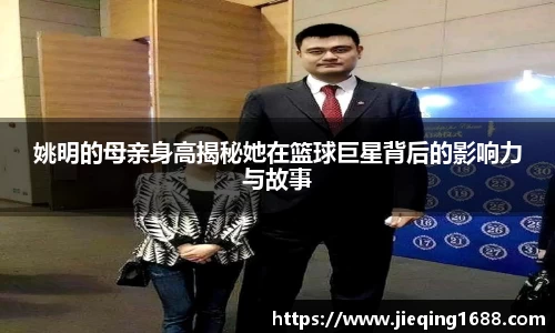 姚明的母亲身高揭秘她在篮球巨星背后的影响力与故事