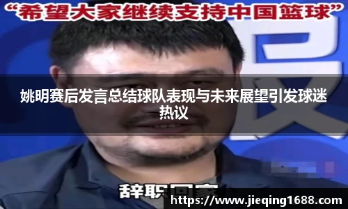 姚明赛后发言总结球队表现与未来展望引发球迷热议