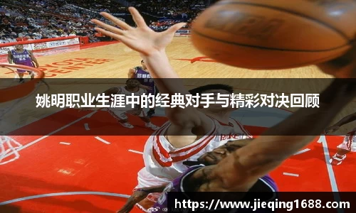 姚明职业生涯中的经典对手与精彩对决回顾