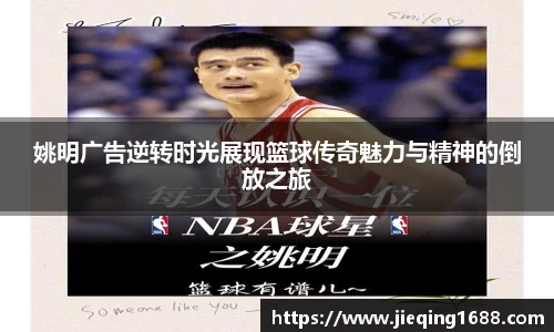 姚明广告逆转时光展现篮球传奇魅力与精神的倒放之旅