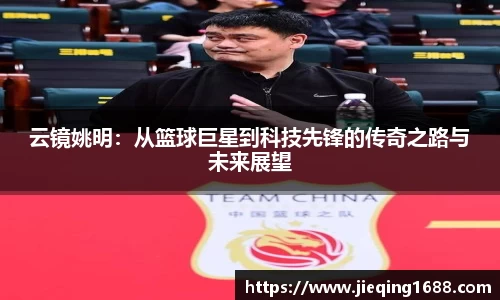 云镜姚明：从篮球巨星到科技先锋的传奇之路与未来展望