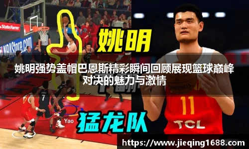 姚明强势盖帽巴恩斯精彩瞬间回顾展现篮球巅峰对决的魅力与激情