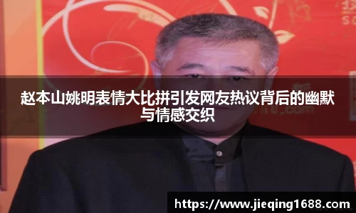 赵本山姚明表情大比拼引发网友热议背后的幽默与情感交织