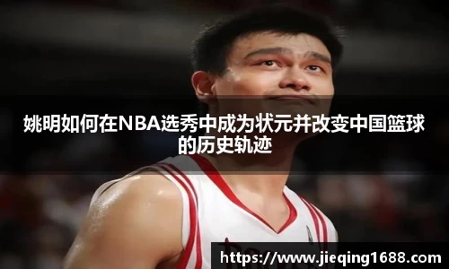 姚明如何在NBA选秀中成为状元并改变中国篮球的历史轨迹