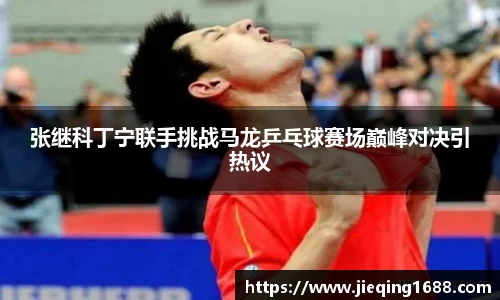 张继科丁宁联手挑战马龙乒乓球赛场巅峰对决引热议