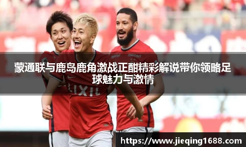 zoty中欧蒙通联与鹿岛鹿角激战正酣精彩解说带你领略足球魅力与激情