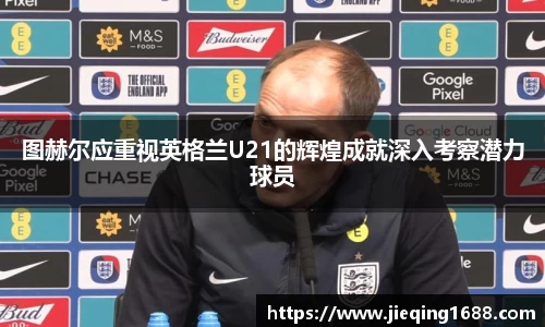 zoty中欧图赫尔应重视英格兰U21的辉煌成就深入考察潜力球员
