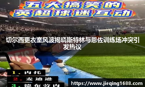 zoty中欧切尔西更衣室风波揭晓斯特林与恩佐训练场冲突引发热议