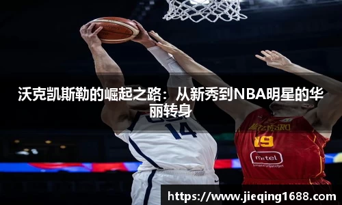 zoty中欧沃克凯斯勒的崛起之路：从新秀到NBA明星的华丽转身